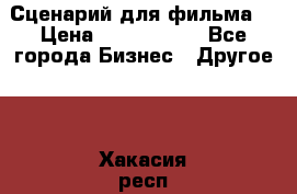 Сценарий для фильма. › Цена ­ 3 100 000 - Все города Бизнес » Другое   . Хакасия респ.,Саяногорск г.